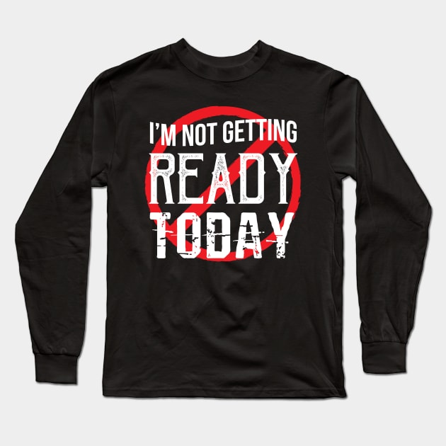 I'm Not Getting Ready Today - Gift For ready ready and waiting Long Sleeve T-Shirt by giftideas